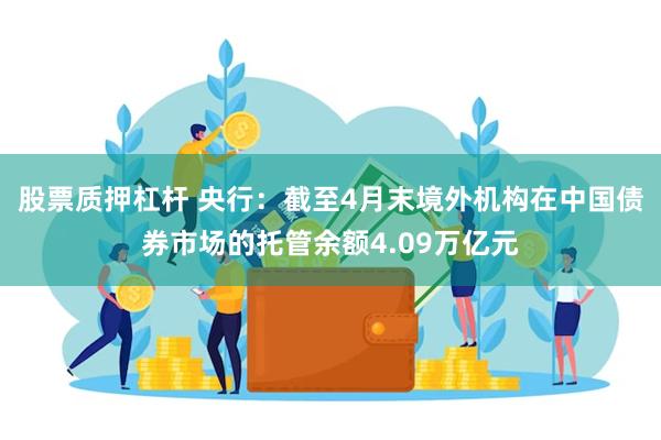 股票质押杠杆 央行：截至4月末境外机构在中国债券市场的托管余额4.09万亿元