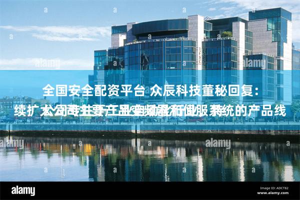 全国安全配资平台 众辰科技董秘回复：
公司专注于工业自动化行业，持续扩大公司主要产品变频器和伺服系统的产品线