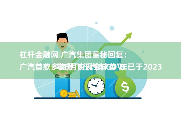 杠杆金融网 广汽集团董秘回复：
广汽首款多旋翼飞行汽车GOVE已于2023年6月实现全球首飞