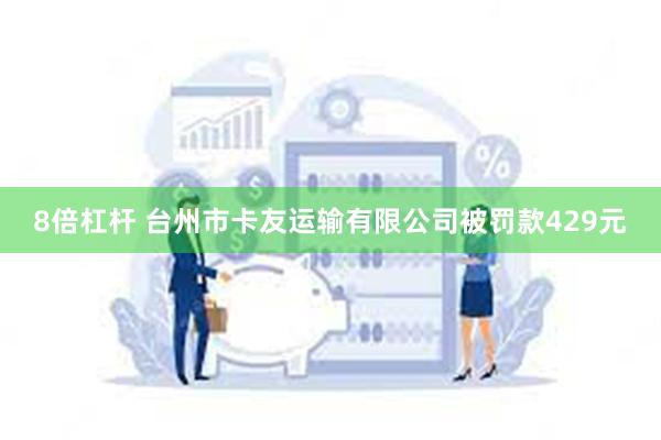 8倍杠杆 台州市卡友运输有限公司被罚款429元