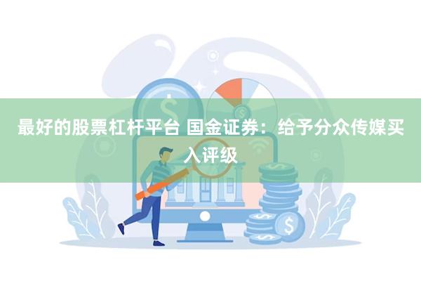 最好的股票杠杆平台 国金证券：给予分众传媒买入评级