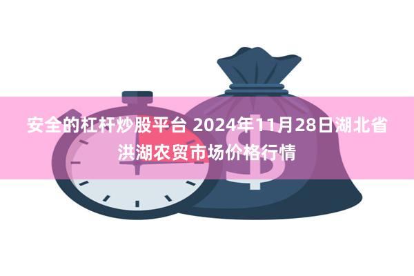 安全的杠杆炒股平台 2024年11月28日湖北省洪湖农贸市场价格行情