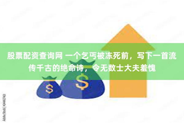 股票配资查询网 一个乞丐被冻死前，写下一首流传千古的绝命诗，令无数士大夫羞愧