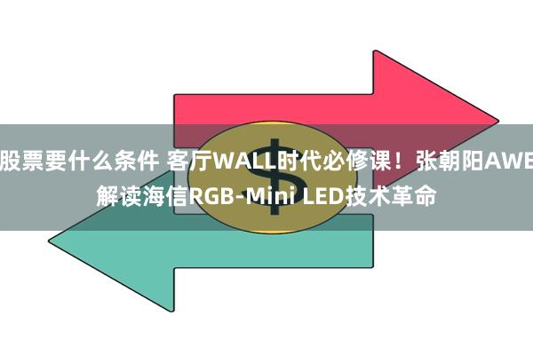 股票要什么条件 客厅WALL时代必修课！张朝阳AWE解读海信RGB-Mini LED技术革命