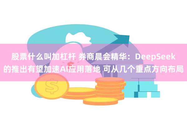 股票什么叫加杠杆 券商晨会精华：DeepSeek的推出有望加速AI应用落地 可从几个重点方向布局