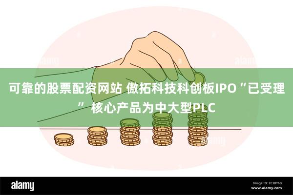 可靠的股票配资网站 傲拓科技科创板IPO“已受理” 核心产品为中大型PLC