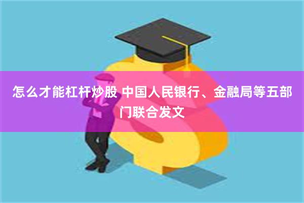 怎么才能杠杆炒股 中国人民银行、金融局等五部门联合发文