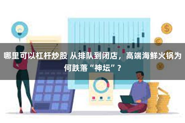 哪里可以杠杆炒股 从排队到闭店，高端海鲜火锅为何跌落“神坛”？