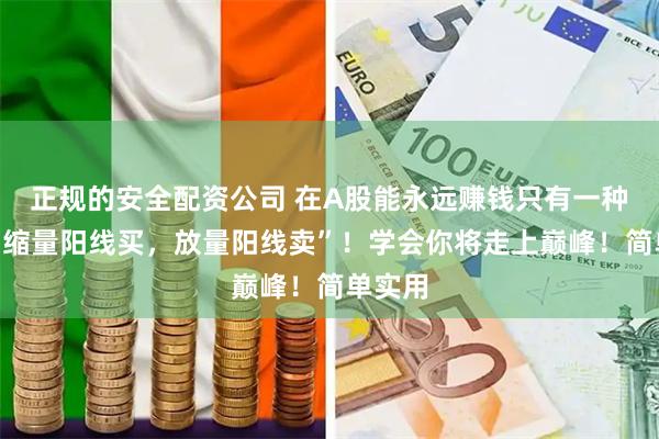 正规的安全配资公司 在A股能永远赚钱只有一种人：“缩量阳线买，放量阳线卖”！学会你将走上巅峰！简单实用